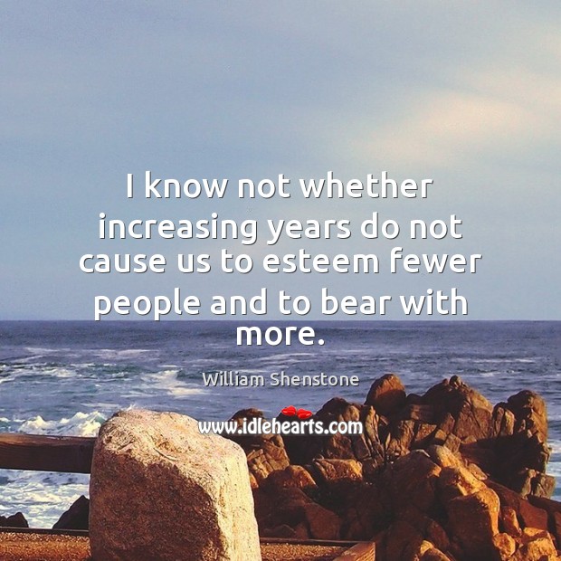 I know not whether increasing years do not cause us to esteem William Shenstone Picture Quote