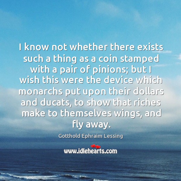 I know not whether there exists such a thing as a coin Gotthold Ephraim Lessing Picture Quote