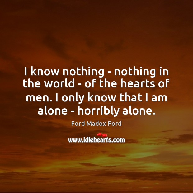 I know nothing – nothing in the world – of the hearts Ford Madox Ford Picture Quote