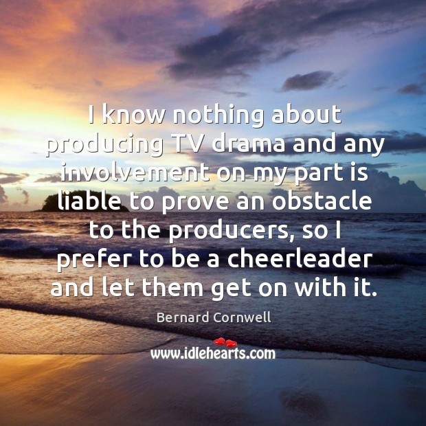 I know nothing about producing tv drama and any involvement on my part is Bernard Cornwell Picture Quote