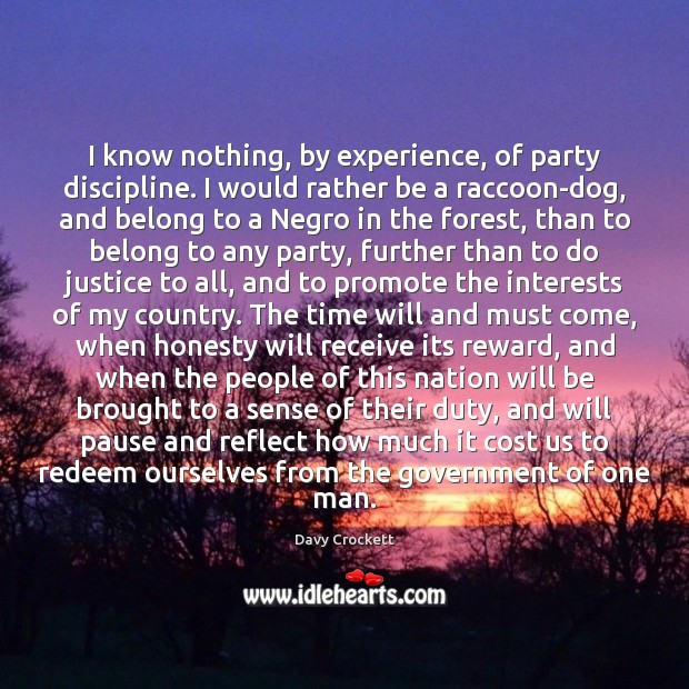 I know nothing, by experience, of party discipline. I would rather be Davy Crockett Picture Quote