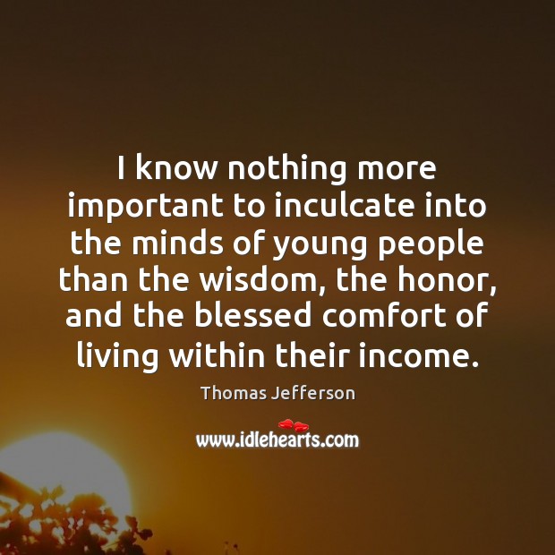 I know nothing more important to inculcate into the minds of young Thomas Jefferson Picture Quote
