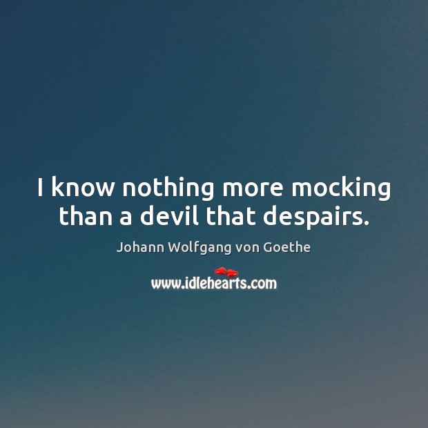 I know nothing more mocking than a devil that despairs. Johann Wolfgang von Goethe Picture Quote
