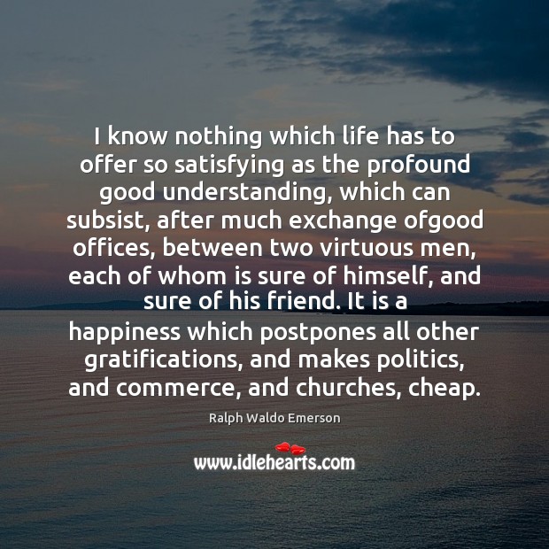 I know nothing which life has to offer so satisfying as the Ralph Waldo Emerson Picture Quote