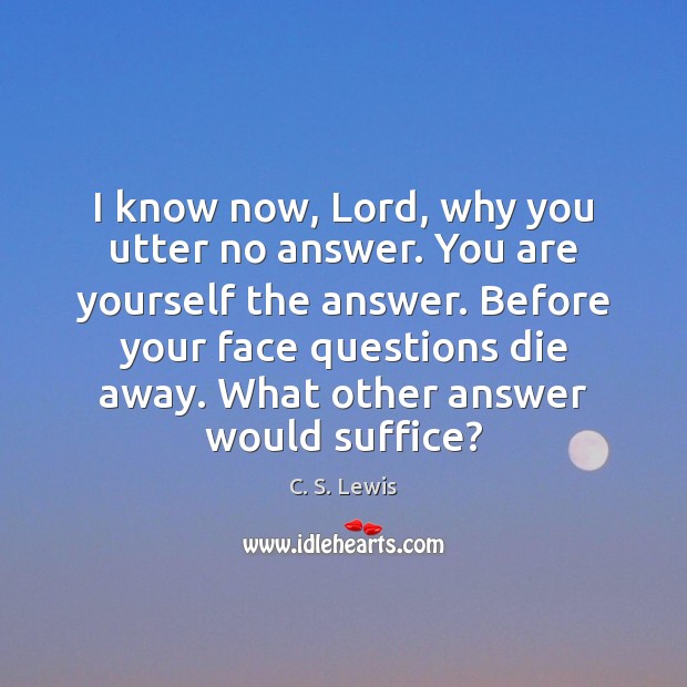 I know now, Lord, why you utter no answer. You are yourself C. S. Lewis Picture Quote