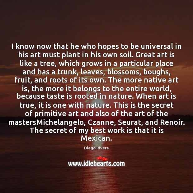 I know now that he who hopes to be universal in his Diego Rivera Picture Quote