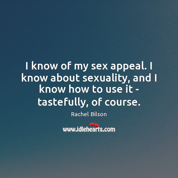 I know of my sex appeal. I know about sexuality, and I Rachel Bilson Picture Quote