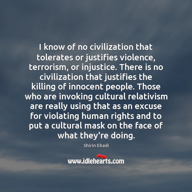I know of no civilization that tolerates or justifies violence, terrorism, or 