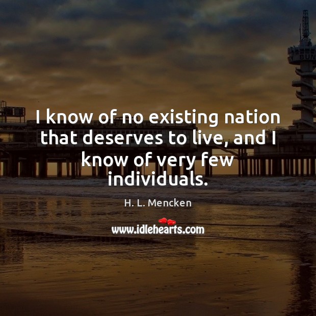 I know of no existing nation that deserves to live, and I know of very few individuals. H. L. Mencken Picture Quote