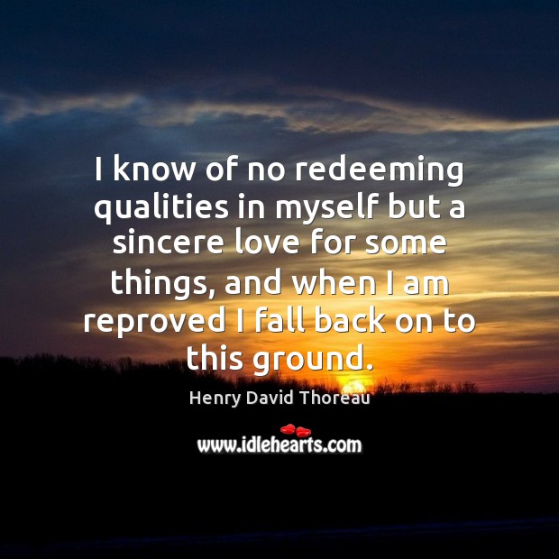 I know of no redeeming qualities in myself but a sincere love Henry David Thoreau Picture Quote