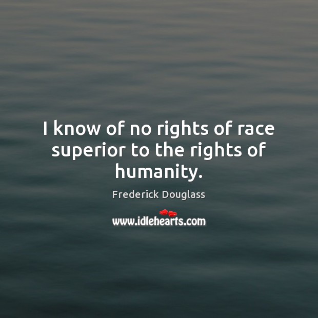 I know of no rights of race superior to the rights of humanity. Frederick Douglass Picture Quote