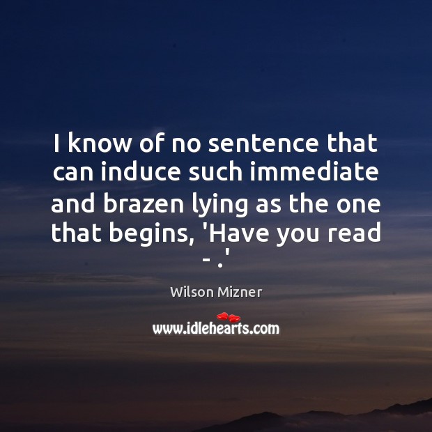 I know of no sentence that can induce such immediate and brazen Wilson Mizner Picture Quote