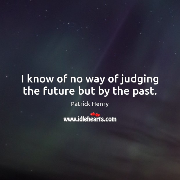 I know of no way of judging the future but by the past. Patrick Henry Picture Quote