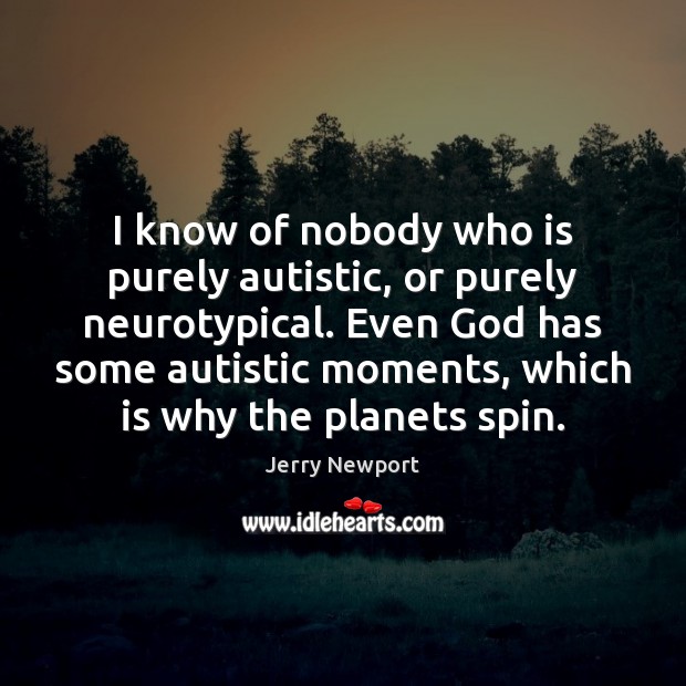 I know of nobody who is purely autistic, or purely neurotypical. Even Jerry Newport Picture Quote