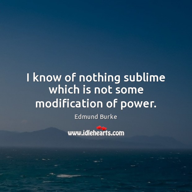 I know of nothing sublime which is not some modification of power. Edmund Burke Picture Quote
