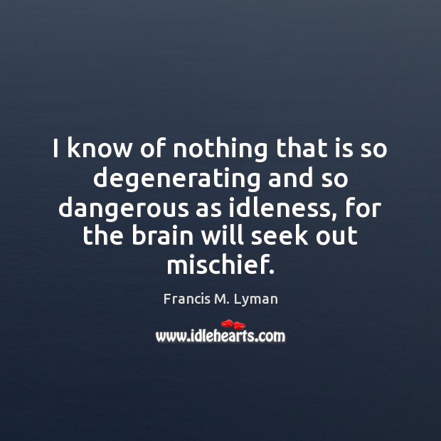 I know of nothing that is so degenerating and so dangerous as Francis M. Lyman Picture Quote