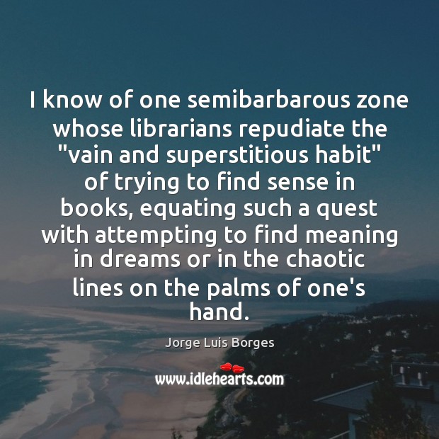 I know of one semibarbarous zone whose librarians repudiate the “vain and Jorge Luis Borges Picture Quote