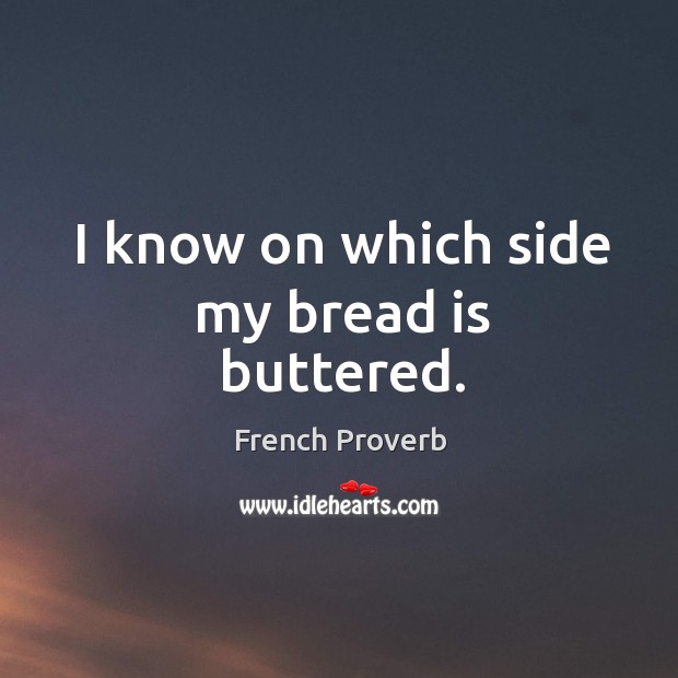 I know on which side my bread is buttered. French Proverbs Image