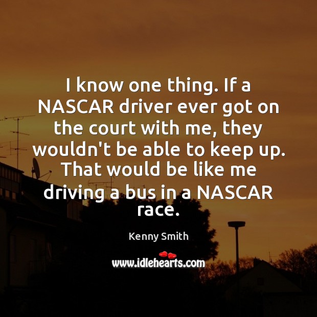 I know one thing. If a NASCAR driver ever got on the Kenny Smith Picture Quote