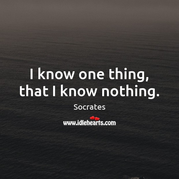 I know one thing, that I know nothing. Socrates Picture Quote
