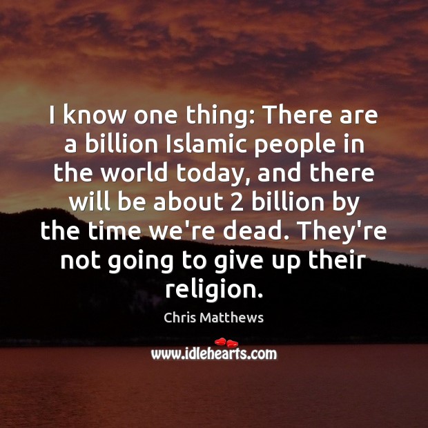 I know one thing: There are a billion Islamic people in the Chris Matthews Picture Quote