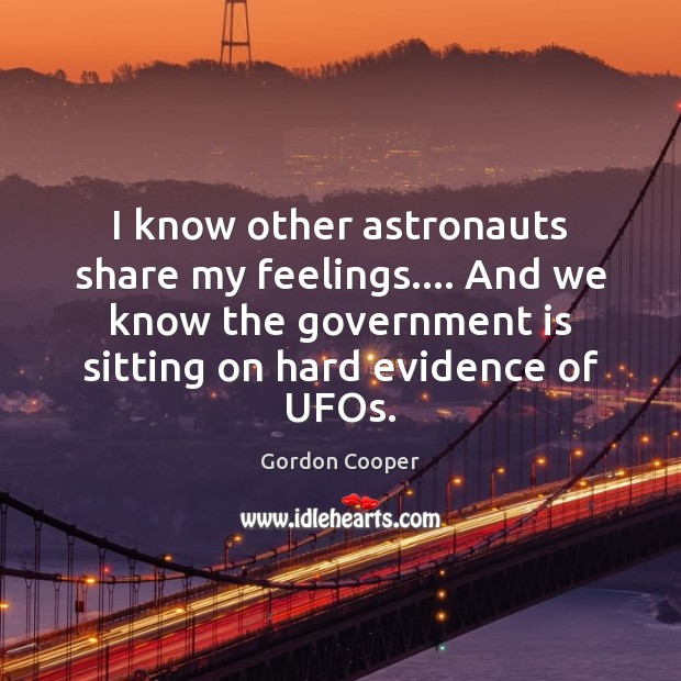 I know other astronauts share my feelings…. And we know the government Gordon Cooper Picture Quote