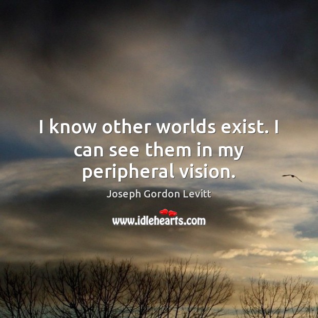 I know other worlds exist. I can see them in my peripheral vision. Joseph Gordon Levitt Picture Quote