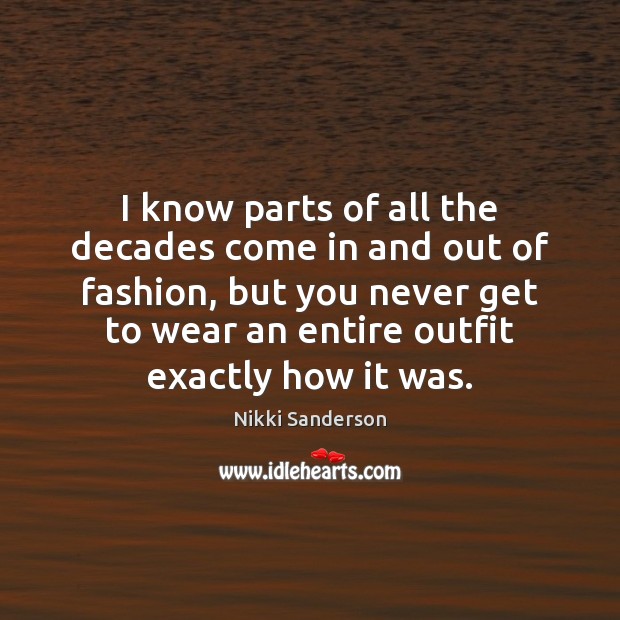 I know parts of all the decades come in and out of Nikki Sanderson Picture Quote