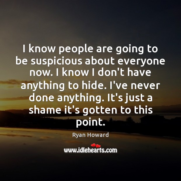 I know people are going to be suspicious about everyone now. I Ryan Howard Picture Quote