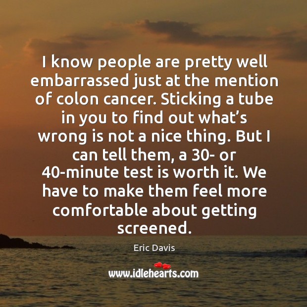 I know people are pretty well embarrassed just at the mention of colon cancer. Eric Davis Picture Quote