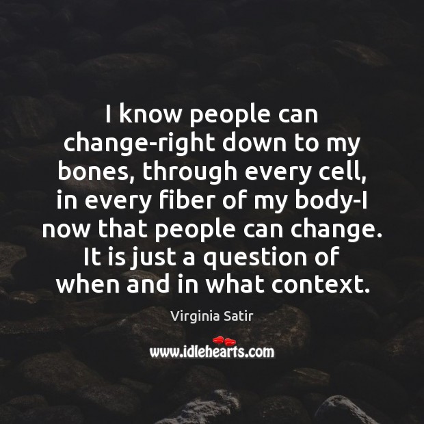 I know people can change-right down to my bones, through every cell, Virginia Satir Picture Quote