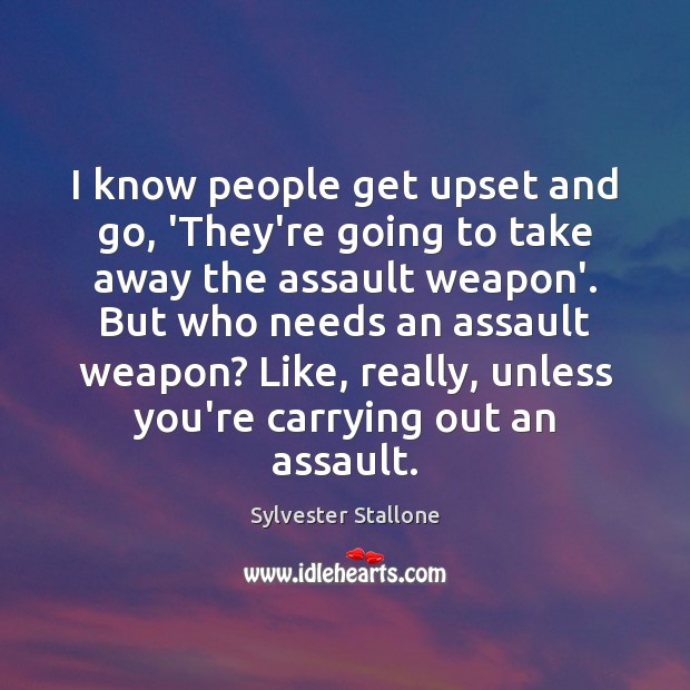 I know people get upset and go, ‘They’re going to take away Sylvester Stallone Picture Quote