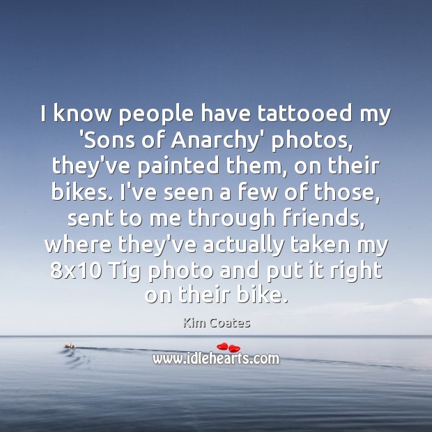 I know people have tattooed my ‘Sons of Anarchy’ photos, they’ve painted Kim Coates Picture Quote