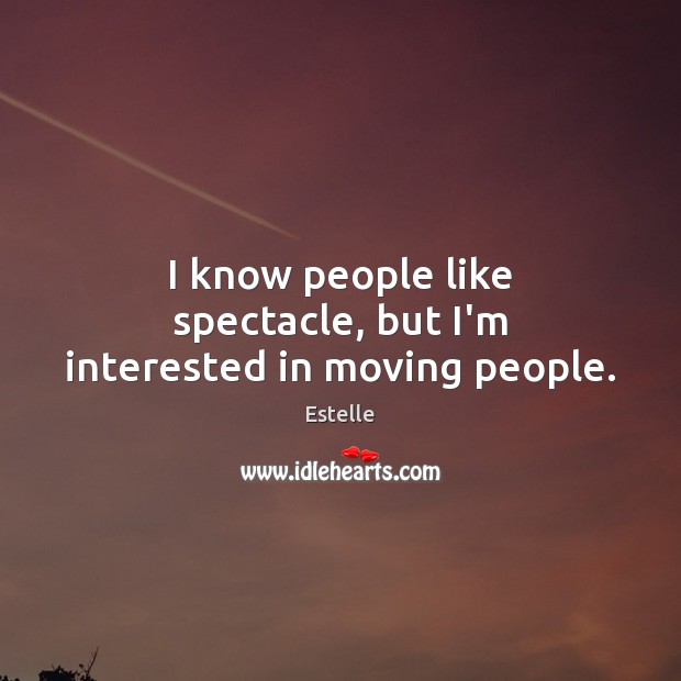 I know people like spectacle, but I’m interested in moving people. Estelle Picture Quote
