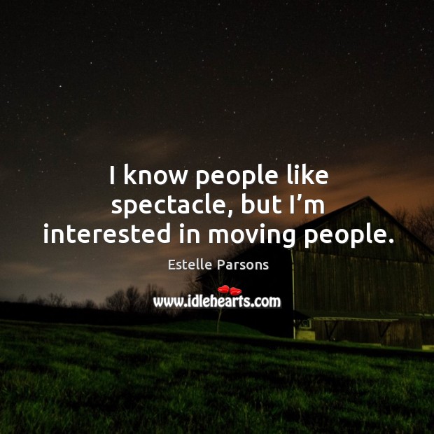 I know people like spectacle, but I’m interested in moving people. Estelle Parsons Picture Quote