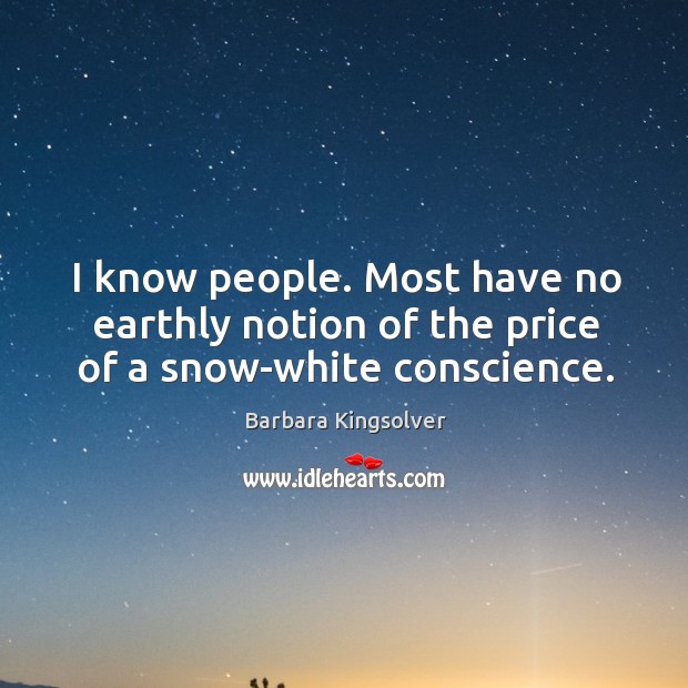 I know people. Most have no earthly notion of the price of a snow-white conscience. Barbara Kingsolver Picture Quote