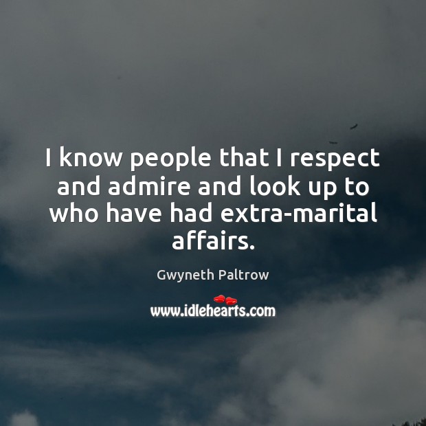 I know people that I respect and admire and look up to who have had extra-marital affairs. Gwyneth Paltrow Picture Quote