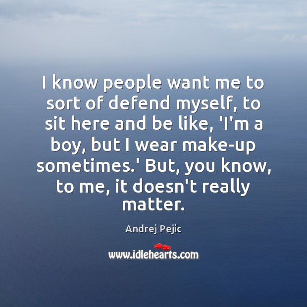 I know people want me to sort of defend myself, to sit Andrej Pejic Picture Quote