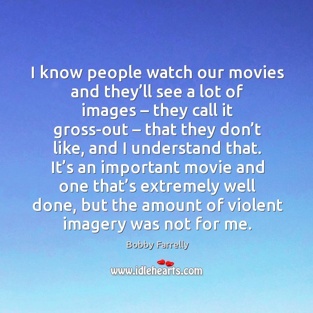 I know people watch our movies and they’ll see a lot of images – they call it gross-out Bobby Farrelly Picture Quote
