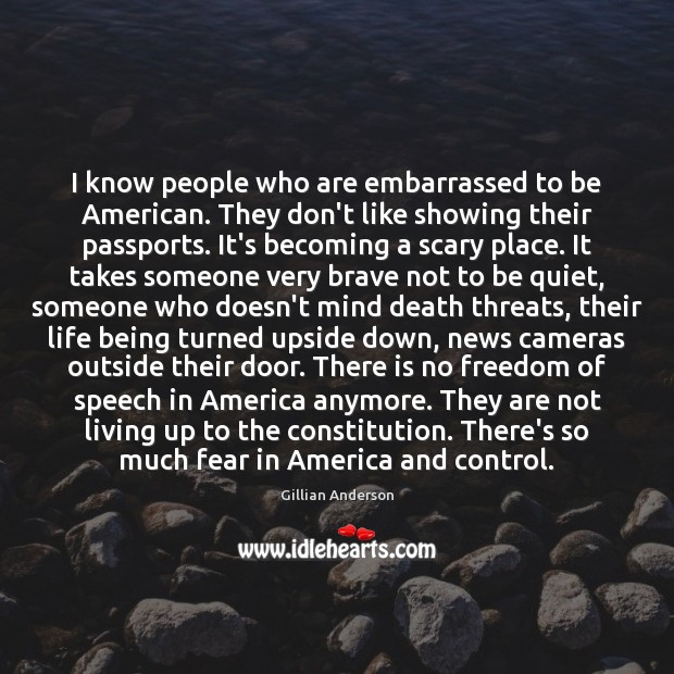I know people who are embarrassed to be American. They don’t like 