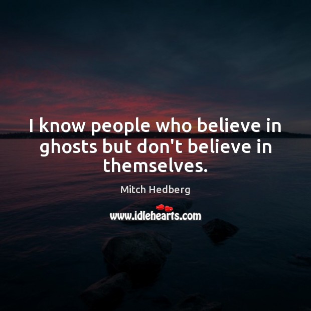 I know people who believe in ghosts but don’t believe in themselves. Image