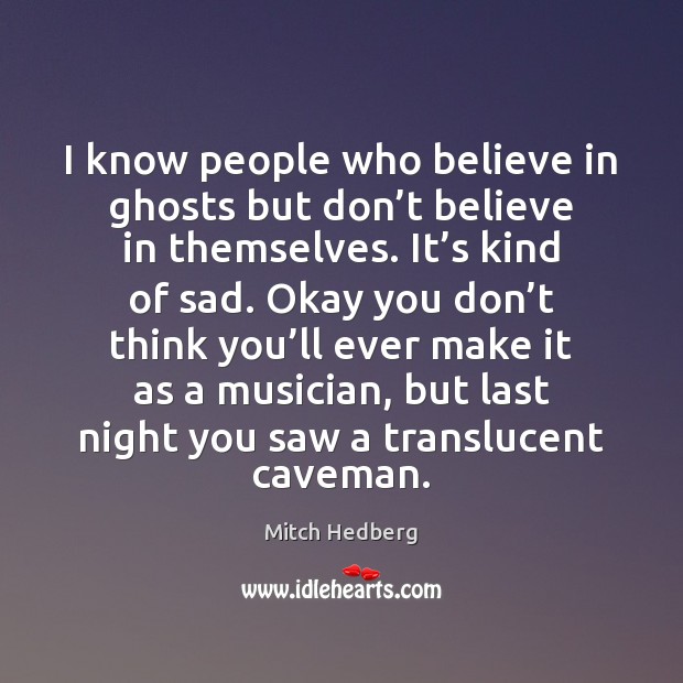 I know people who believe in ghosts but don’t believe in Mitch Hedberg Picture Quote
