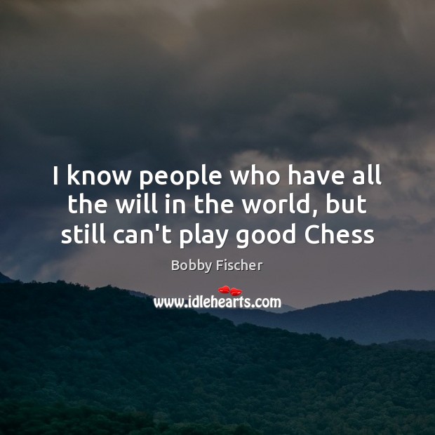 I know people who have all the will in the world, but still can’t play good Chess Bobby Fischer Picture Quote