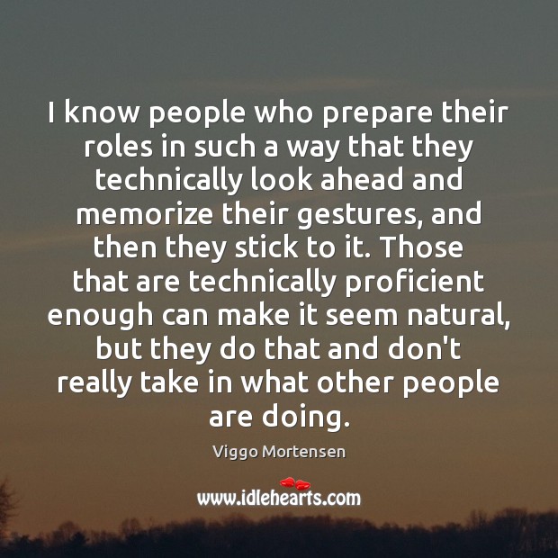 I know people who prepare their roles in such a way that Viggo Mortensen Picture Quote