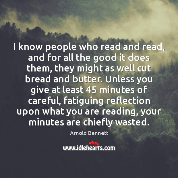 I know people who read and read, and for all the good Arnold Bennett Picture Quote