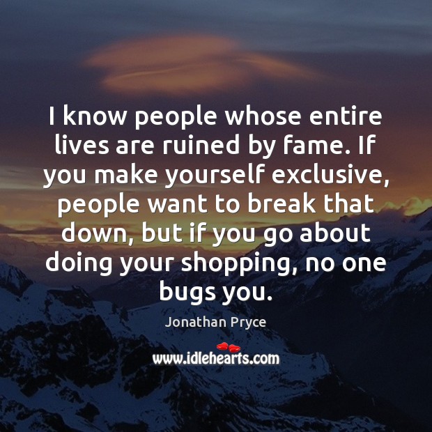 I know people whose entire lives are ruined by fame. If you Jonathan Pryce Picture Quote