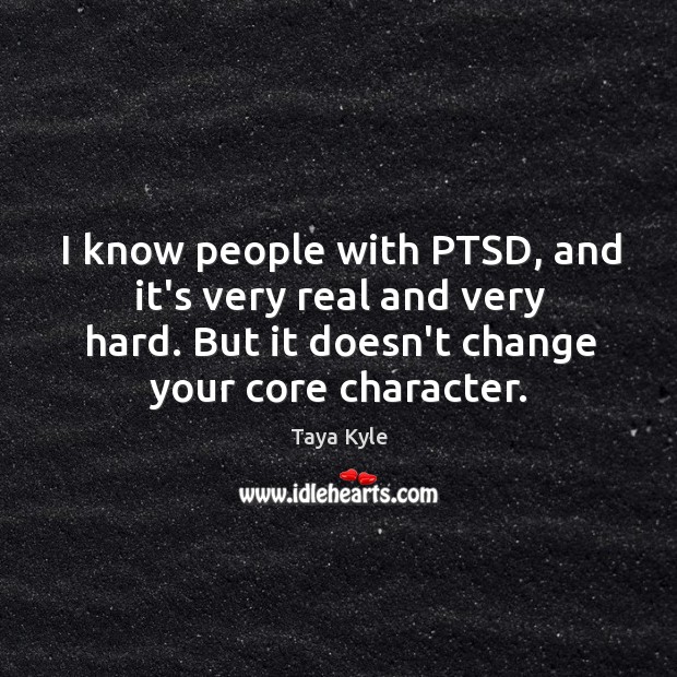 I know people with PTSD, and it’s very real and very hard. Taya Kyle Picture Quote