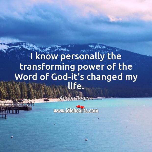 I know personally the transforming power of the Word of God-it’s changed my life. Adrian Rogers Picture Quote