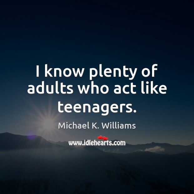 I know plenty of adults who act like teenagers. Michael K. Williams Picture Quote