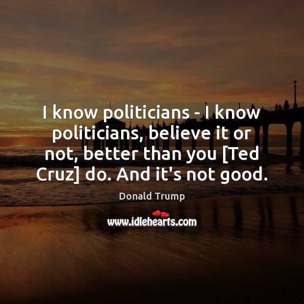 I know politicians – I know politicians, believe it or not, better Donald Trump Picture Quote